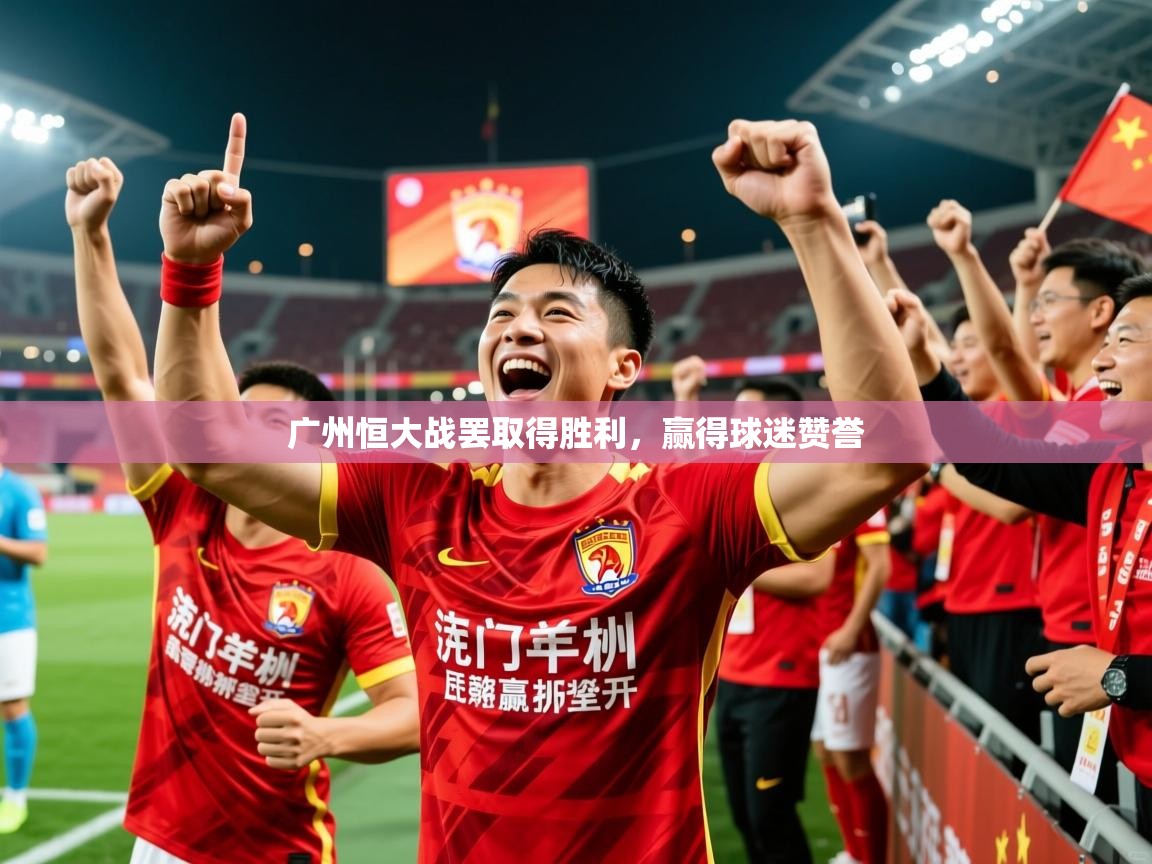 2025开云直播体育在线广州恒大战罢取得胜利，赢得球迷赞誉  第4张