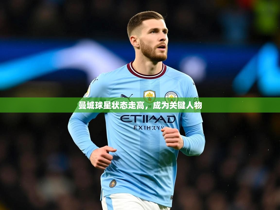 2026云开体育app官网入口网页版曼城球星状态走高，成为关键人物  第2张