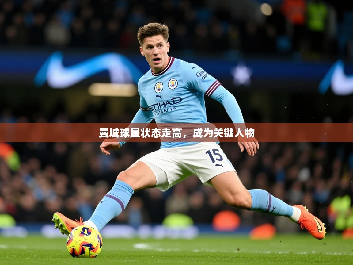 2026云开体育app官网入口网页版曼城球星状态走高，成为关键人物  第3张