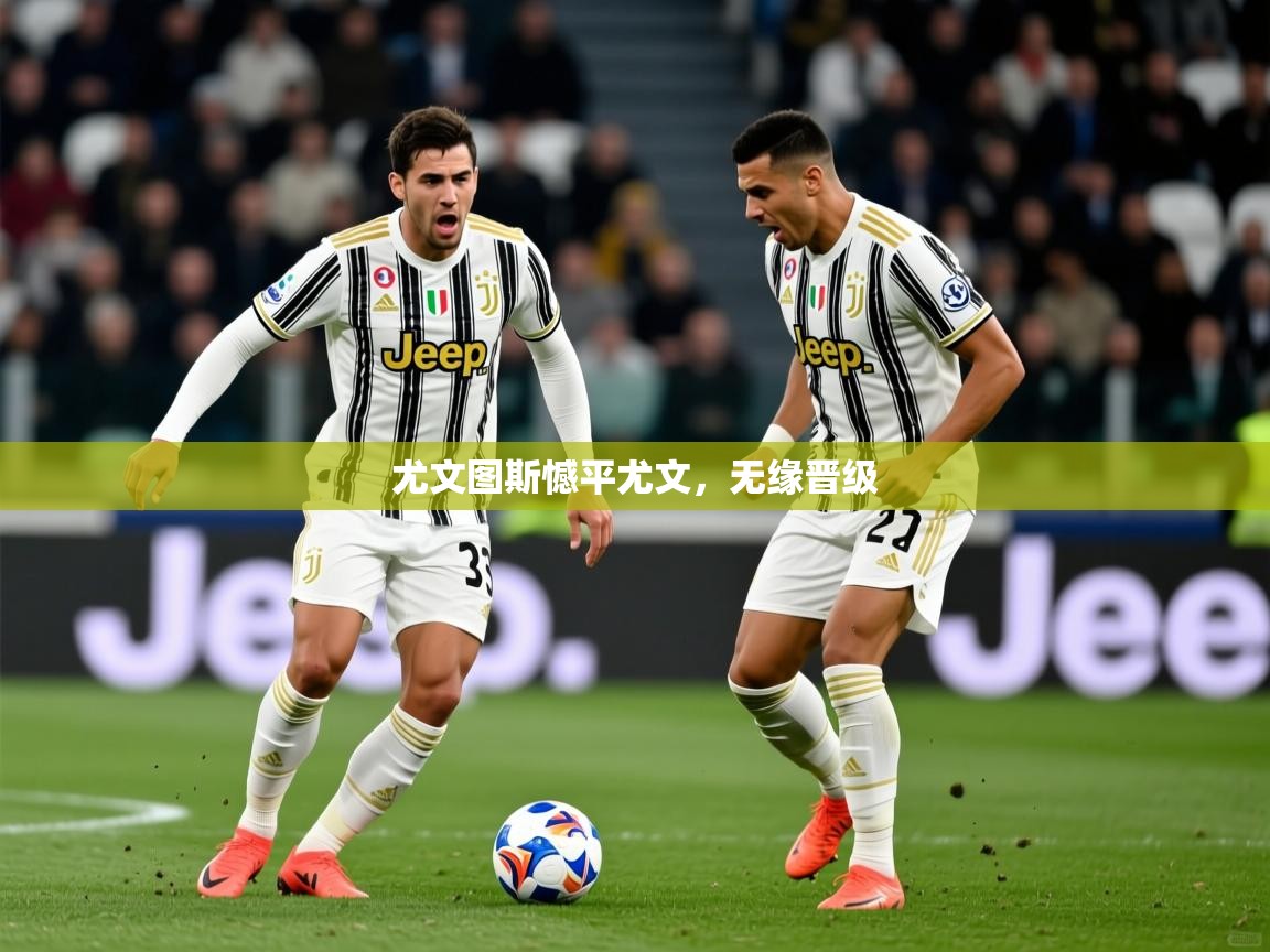 2026开云体育app优惠尤文图斯憾平尤文，无缘晋级  第3张