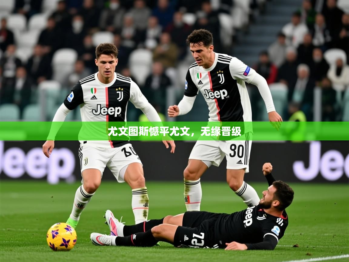 2026开云体育app优惠尤文图斯憾平尤文，无缘晋级  第2张