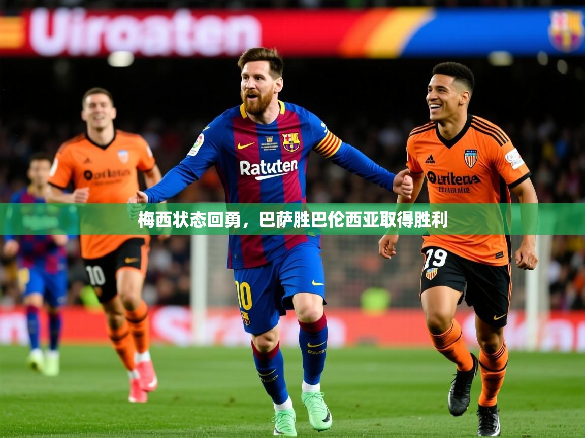 2026开运体育在线入口梅西状态回勇,巴萨胜巴伦西亚取得胜利 第3张