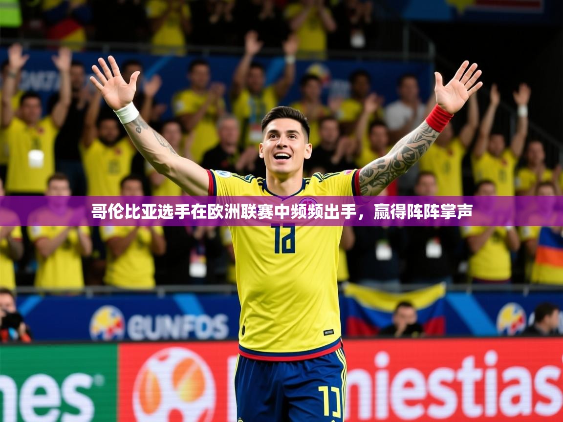 2026开云体育app安装哥伦比亚选手在欧洲联赛中频频出手，赢得阵阵掌声  第3张