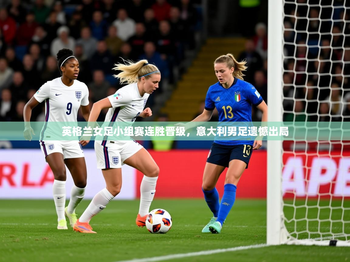 2026开云体育注册英格兰女足小组赛连胜晋级,意大利男足遗憾出局 第2张