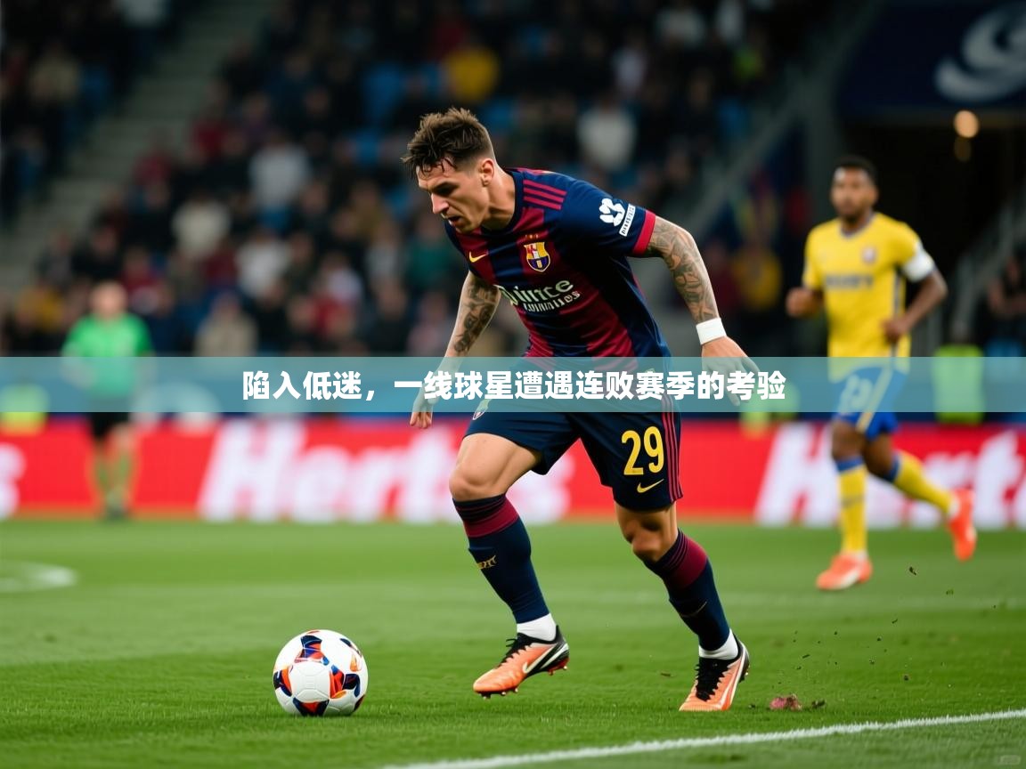 2026开云直播体育在线陷入低迷，一线球星遭遇连败赛季的考验  第1张