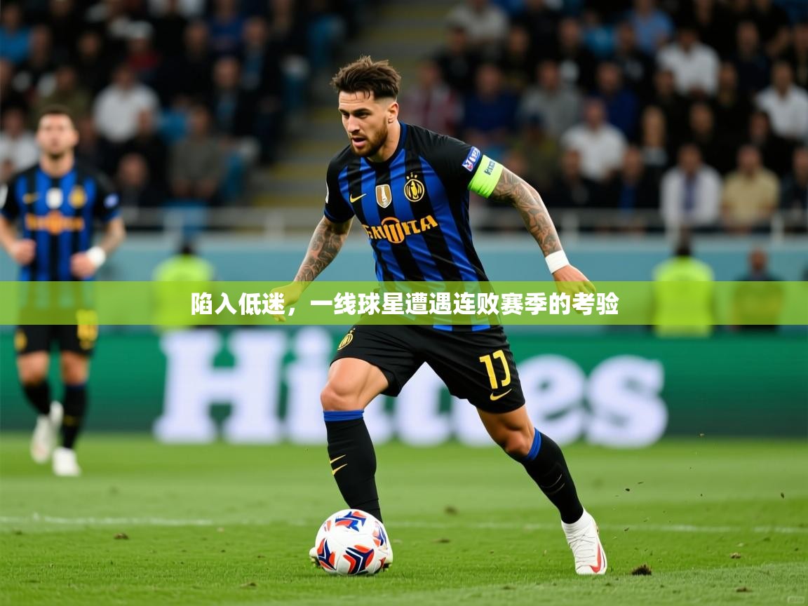 2026开云直播体育在线陷入低迷，一线球星遭遇连败赛季的考验  第2张