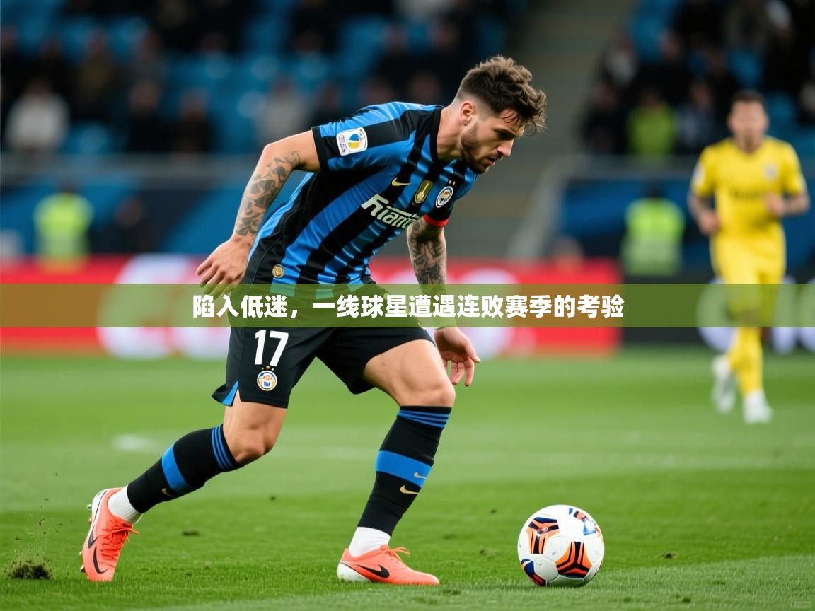 2026开云直播体育在线陷入低迷，一线球星遭遇连败赛季的考验  第3张