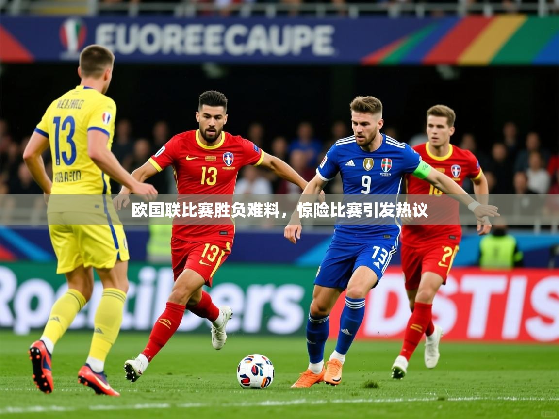 2026开云体育入口客服欧国联比赛胜负难料，惊险比赛引发热议  第2张