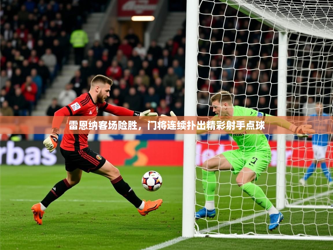 2026开云体育官网入口雷恩纳客场险胜，门将连续扑出精彩射手点球  第1张
