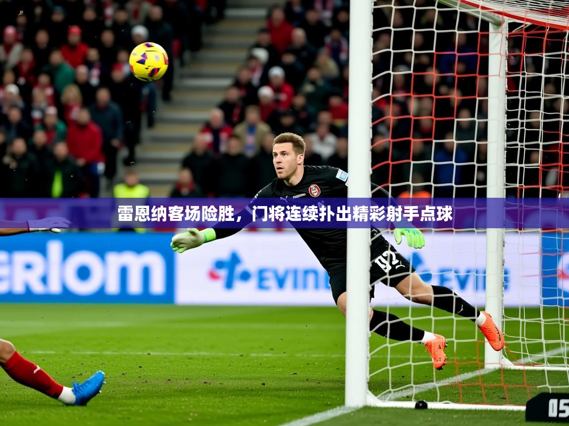 2026开云体育官网入口雷恩纳客场险胜，门将连续扑出精彩射手点球  第4张