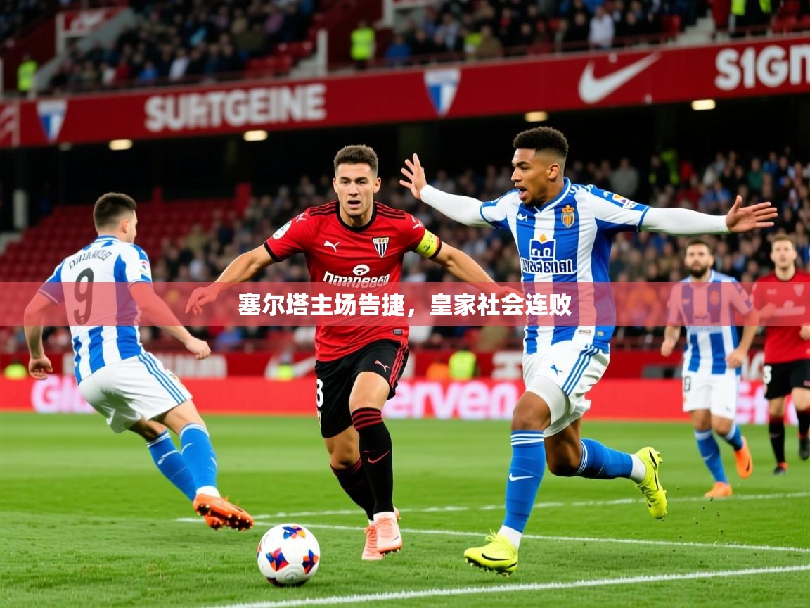 2026开云体育官网入口网页塞尔塔主场告捷，皇家社会连败  第2张
