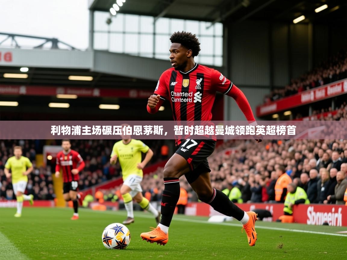 2026云开体育官方网站登录利物浦主场碾压伯恩茅斯，暂时超越曼城领跑英超榜首  第1张