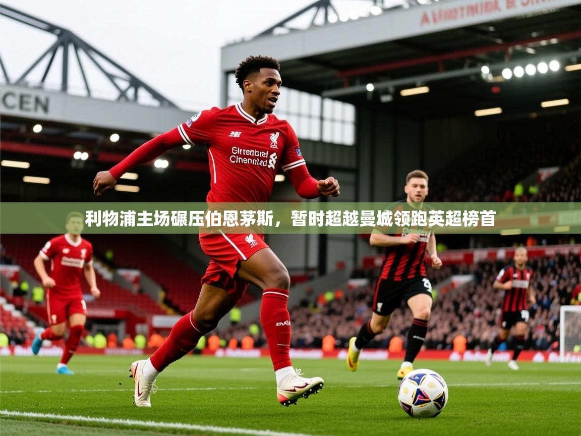 2026云开体育官方网站登录利物浦主场碾压伯恩茅斯，暂时超越曼城领跑英超榜首  第3张