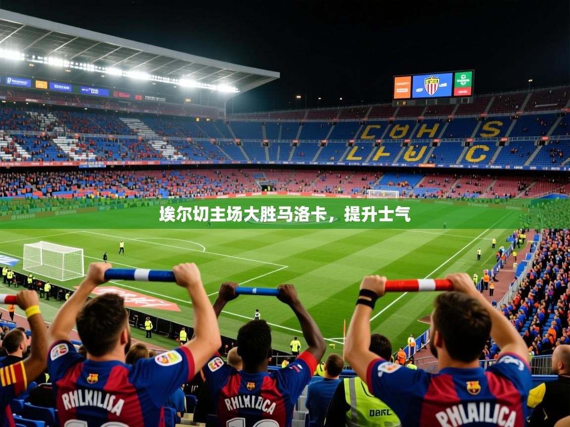 2026开云体育注册下载埃尔切主场大胜马洛卡，提升士气  第2张