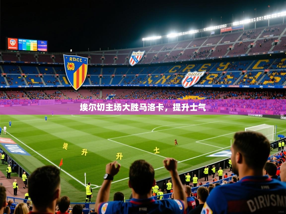 2026开云体育注册下载埃尔切主场大胜马洛卡，提升士气  第3张