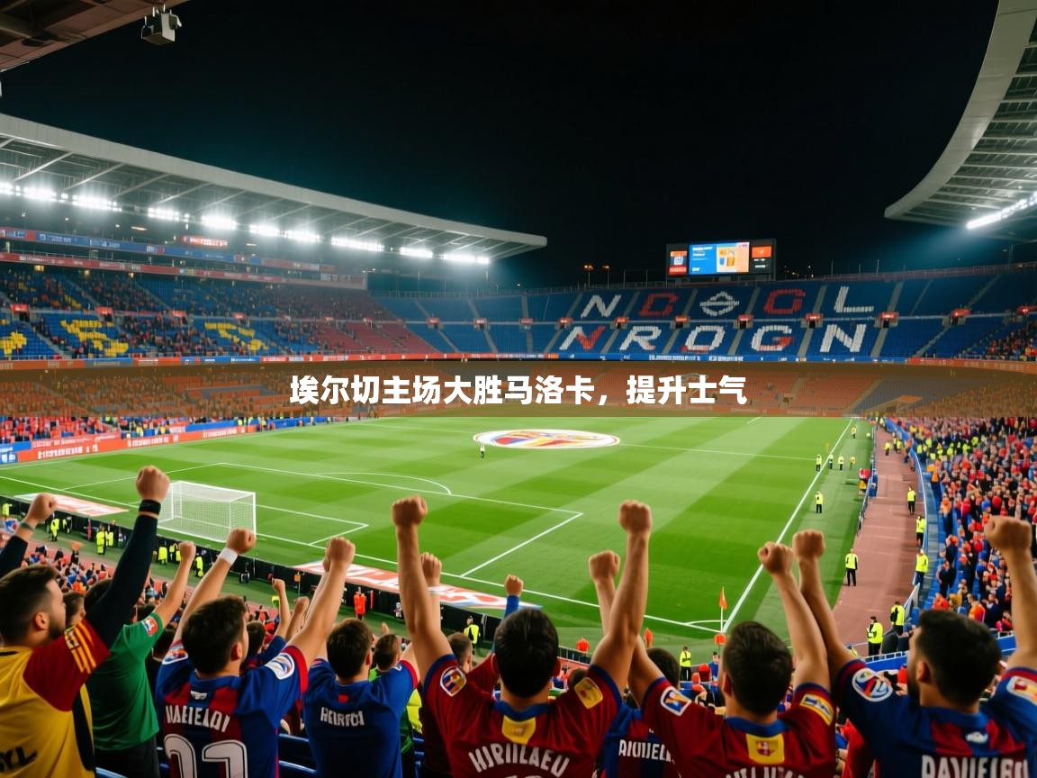 2026开云体育注册下载埃尔切主场大胜马洛卡，提升士气  第4张