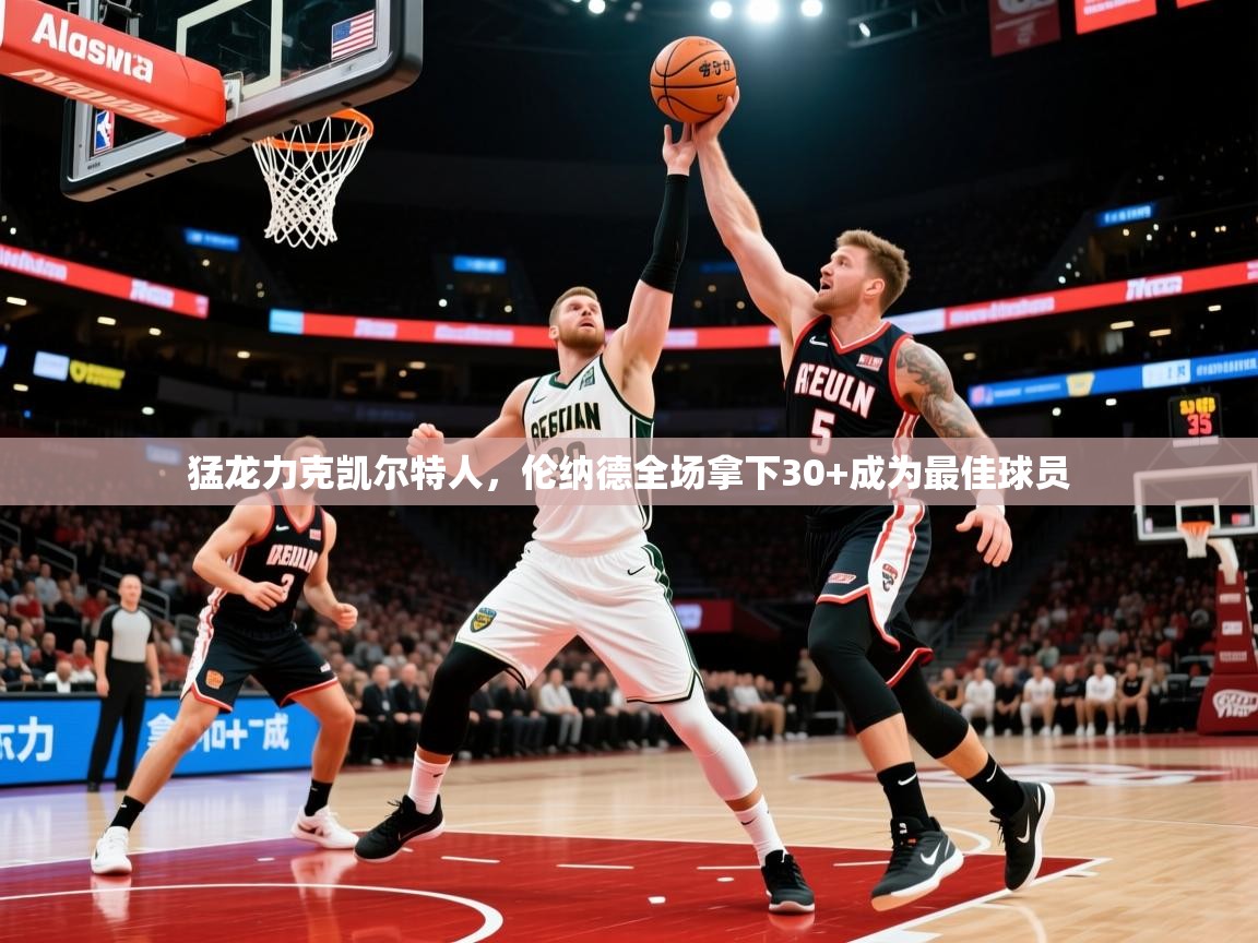 2026开云体育app官网下载猛龙力克凯尔特人，伦纳德全场拿下30+成为最佳球员  第1张