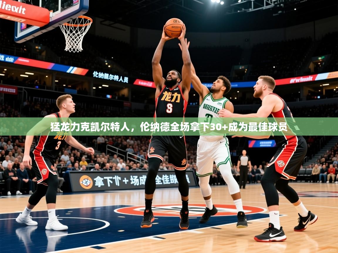 2026开云体育app官网下载猛龙力克凯尔特人，伦纳德全场拿下30+成为最佳球员  第2张