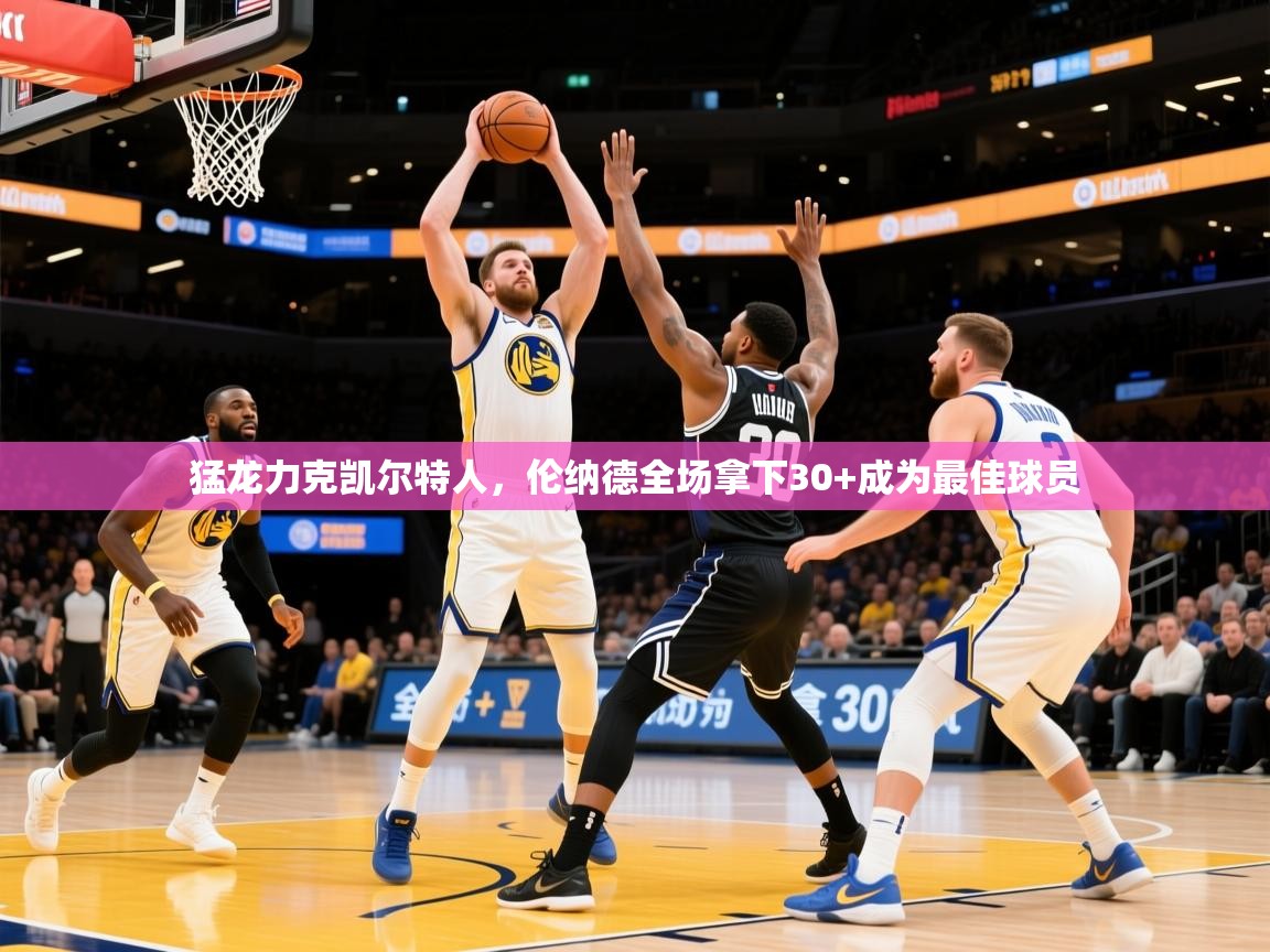 2026开云体育app官网下载猛龙力克凯尔特人，伦纳德全场拿下30+成为最佳球员  第4张