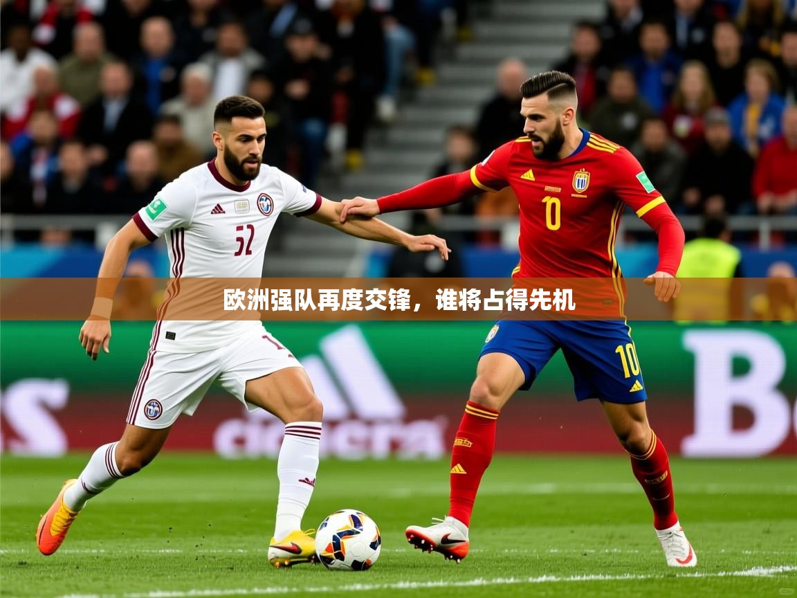 2026开云体育登入口欧洲强队再度交锋,谁将占得先机 第3张