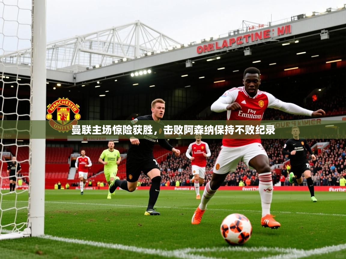 2026开云体育入口下载曼联主场惊险获胜,击败阿森纳保持不败纪录 第2张