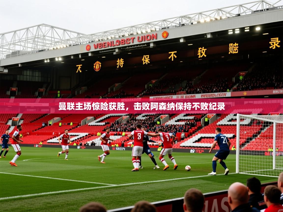 2026开云体育入口下载曼联主场惊险获胜,击败阿森纳保持不败纪录 第3张