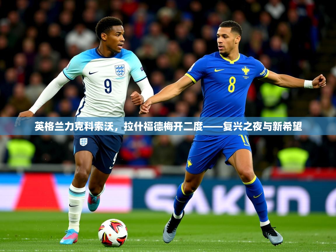 2026开云体育在线网址英格兰力克科索沃，拉什福德梅开二度——复兴之夜与新希望  第1张