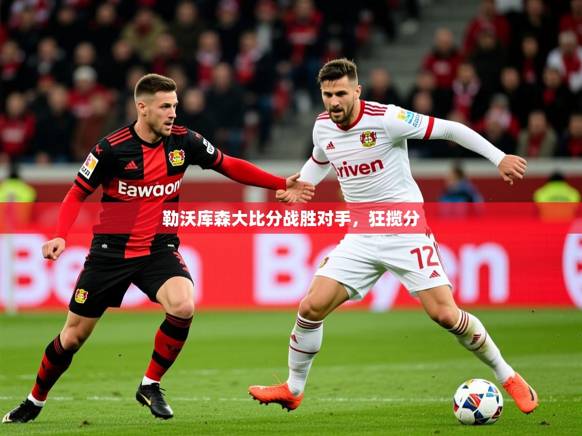 2026开云体育app官网入口勒沃库森大比分战胜对手，狂揽分  第3张
