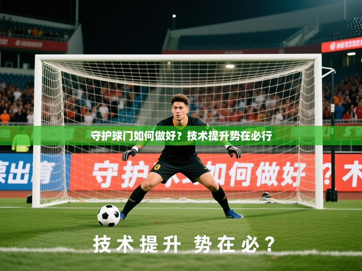 2026开云体育官网在线守护球门如何做好？技术提升势在必行  第2张