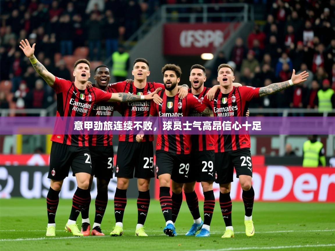 2026开云体育app优惠意甲劲旅连续不败，球员士气高昂信心十足  第2张