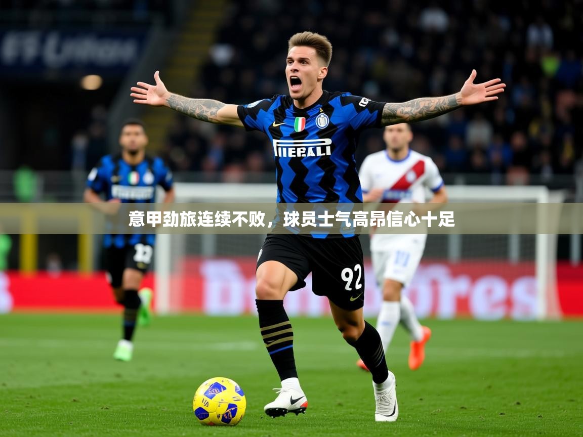 2026开云体育app优惠意甲劲旅连续不败，球员士气高昂信心十足  第3张