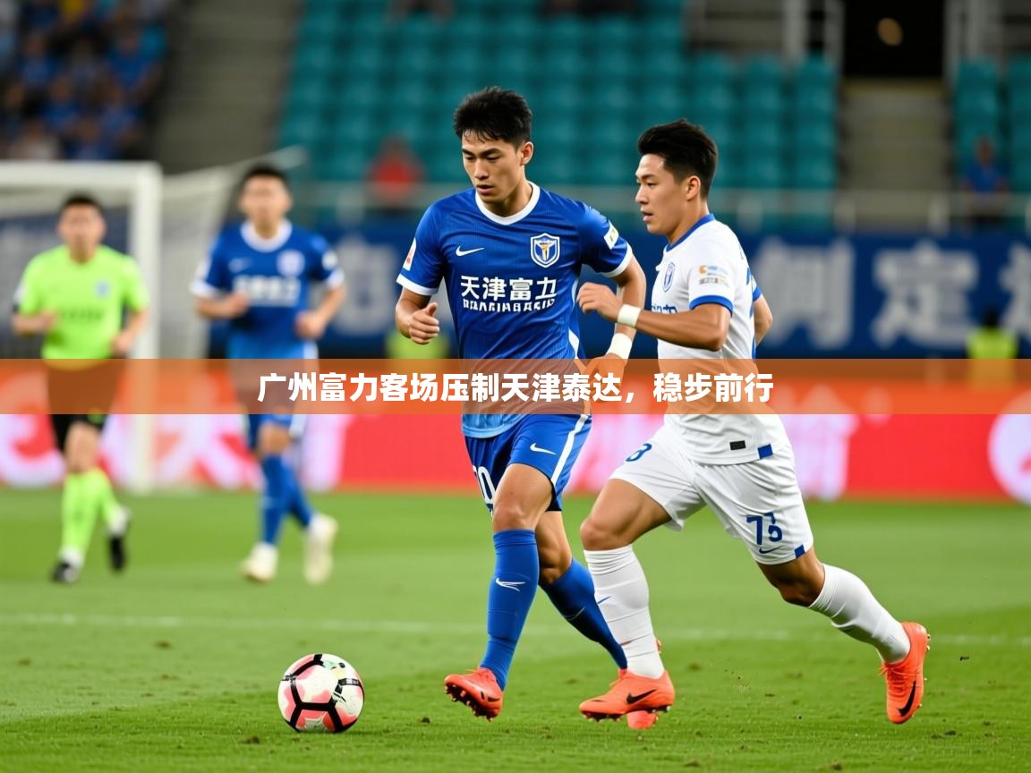 2026开云体育入口网址广州富力客场压制天津泰达，稳步前行  第1张