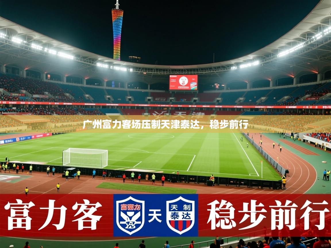 2026开云体育入口网址广州富力客场压制天津泰达，稳步前行  第2张