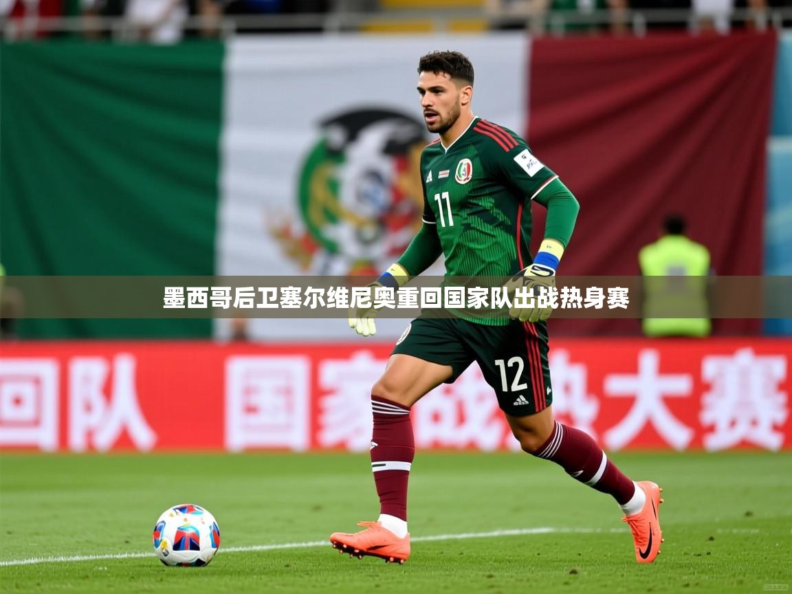 2026开云体育在线观看墨西哥后卫塞尔维尼奥重回国家队出战热身赛  第1张
