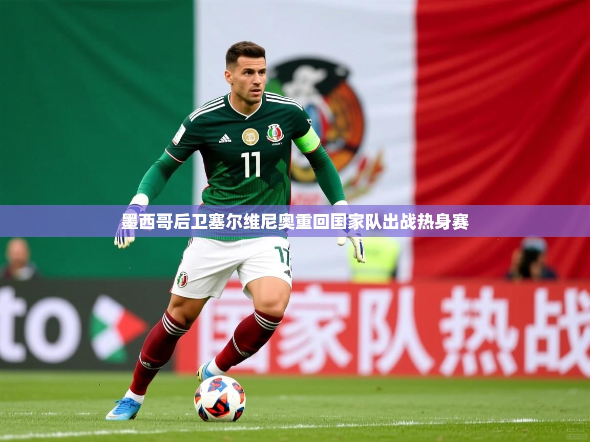 2026开云体育在线观看墨西哥后卫塞尔维尼奥重回国家队出战热身赛  第3张