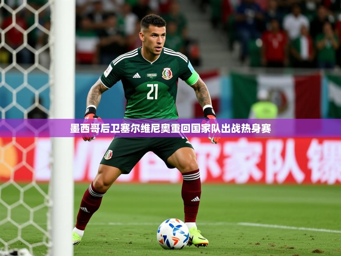 2026开云体育在线观看墨西哥后卫塞尔维尼奥重回国家队出战热身赛  第4张