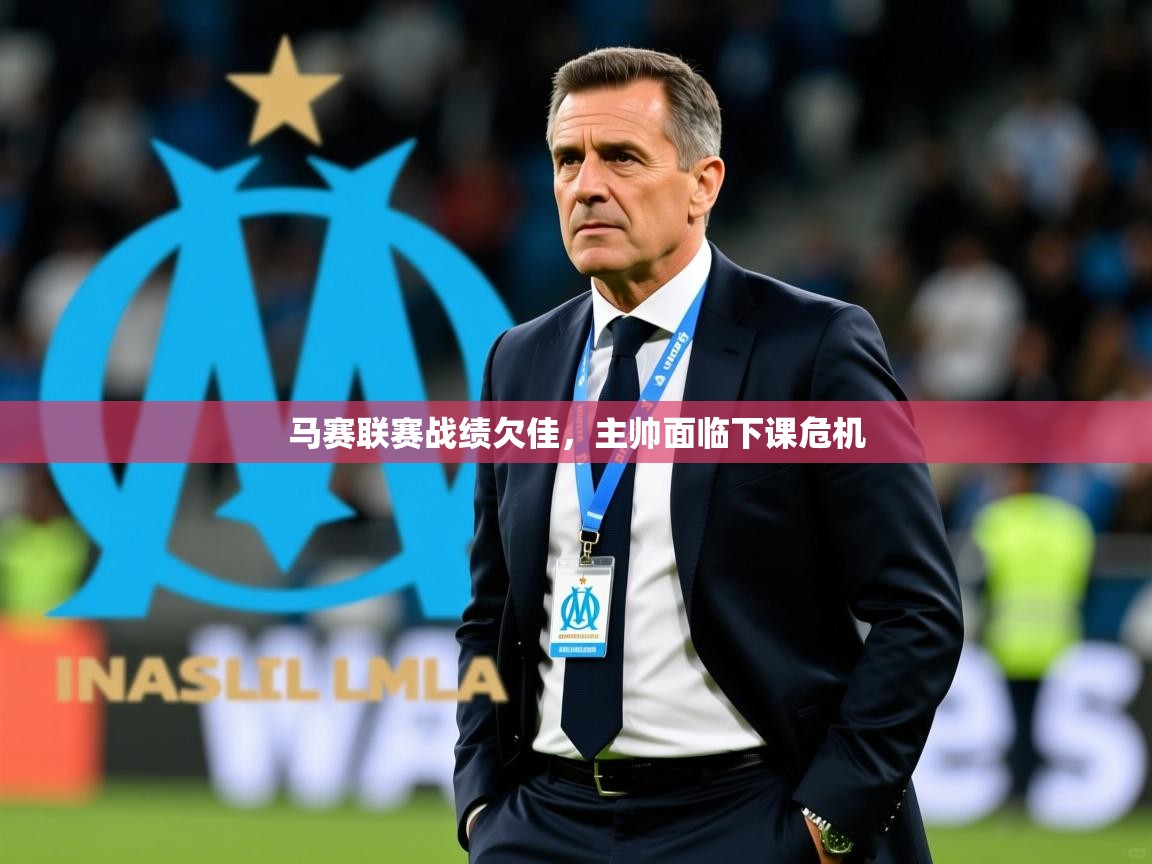 2026开云体育入口平台马赛联赛战绩欠佳，主帅面临下课危机  第3张