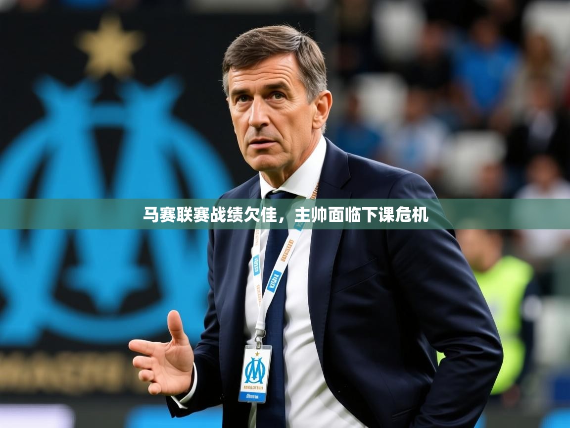 2026开云体育入口平台马赛联赛战绩欠佳，主帅面临下课危机  第2张