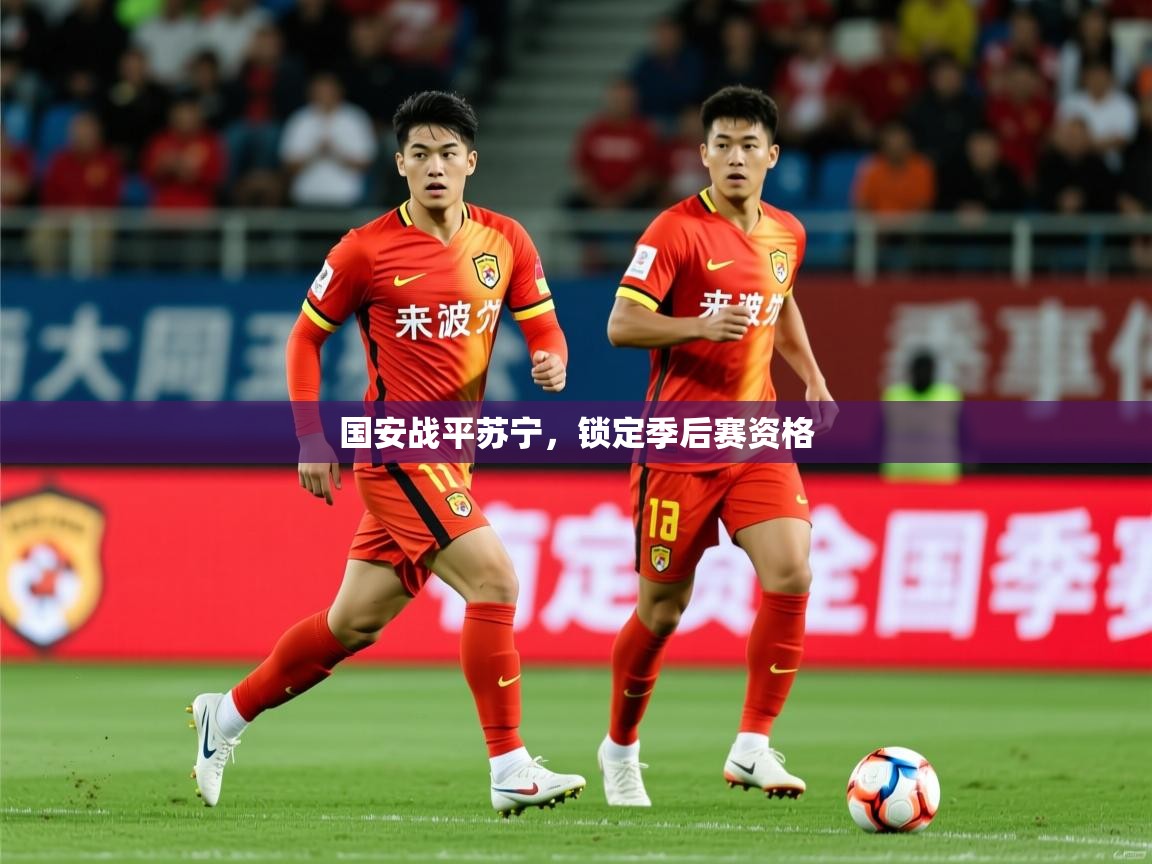 2026开云体育入口客服国安战平苏宁，锁定季后赛资格  第4张
