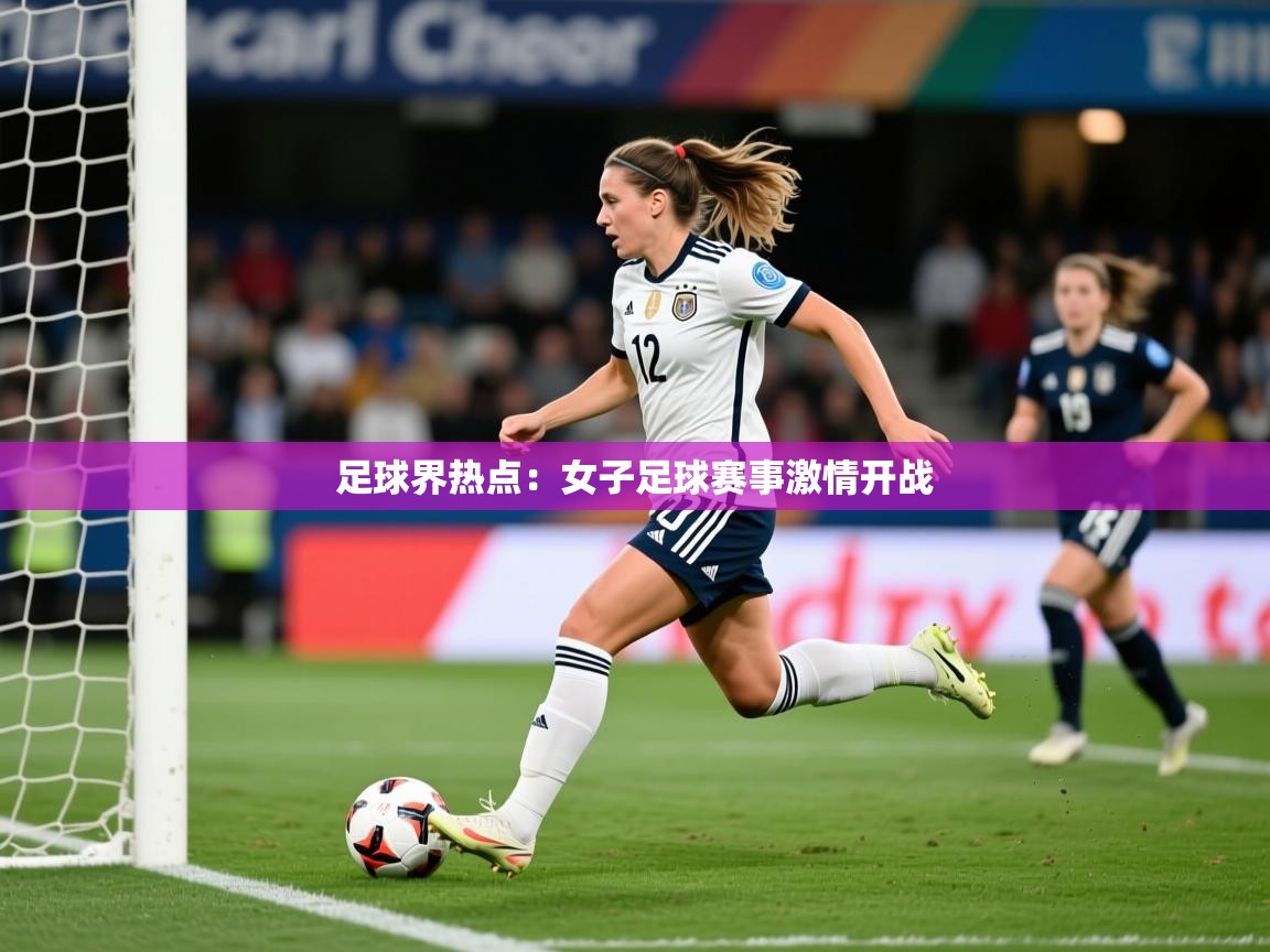 2026开云体育入口下载足球界热点:女子足球赛事激情开战 第3张