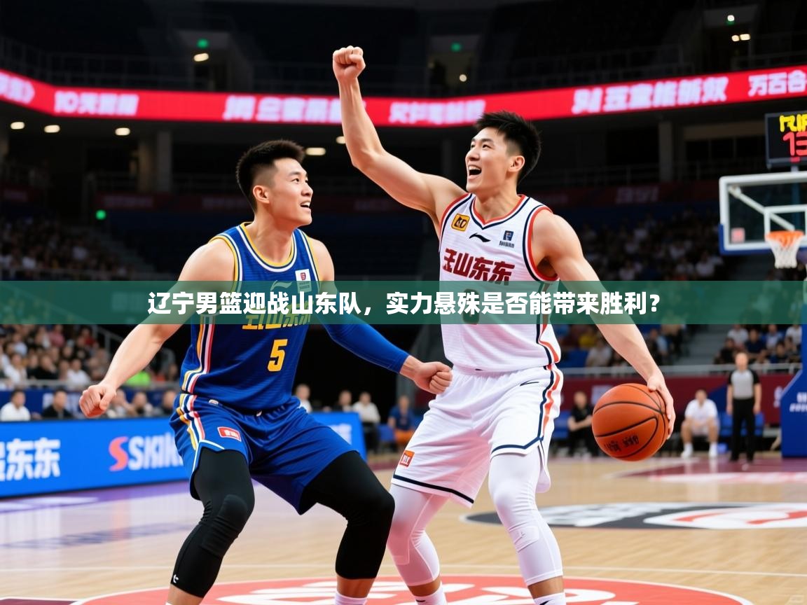 2026开云体育注册下载辽宁男篮迎战山东队,实力悬殊是否能带来胜利? 第3张