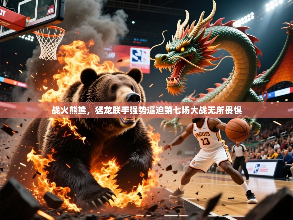 2026开云体育入口战火熊熊，猛龙联手强势逼迫第七场大战无所畏惧  第1张