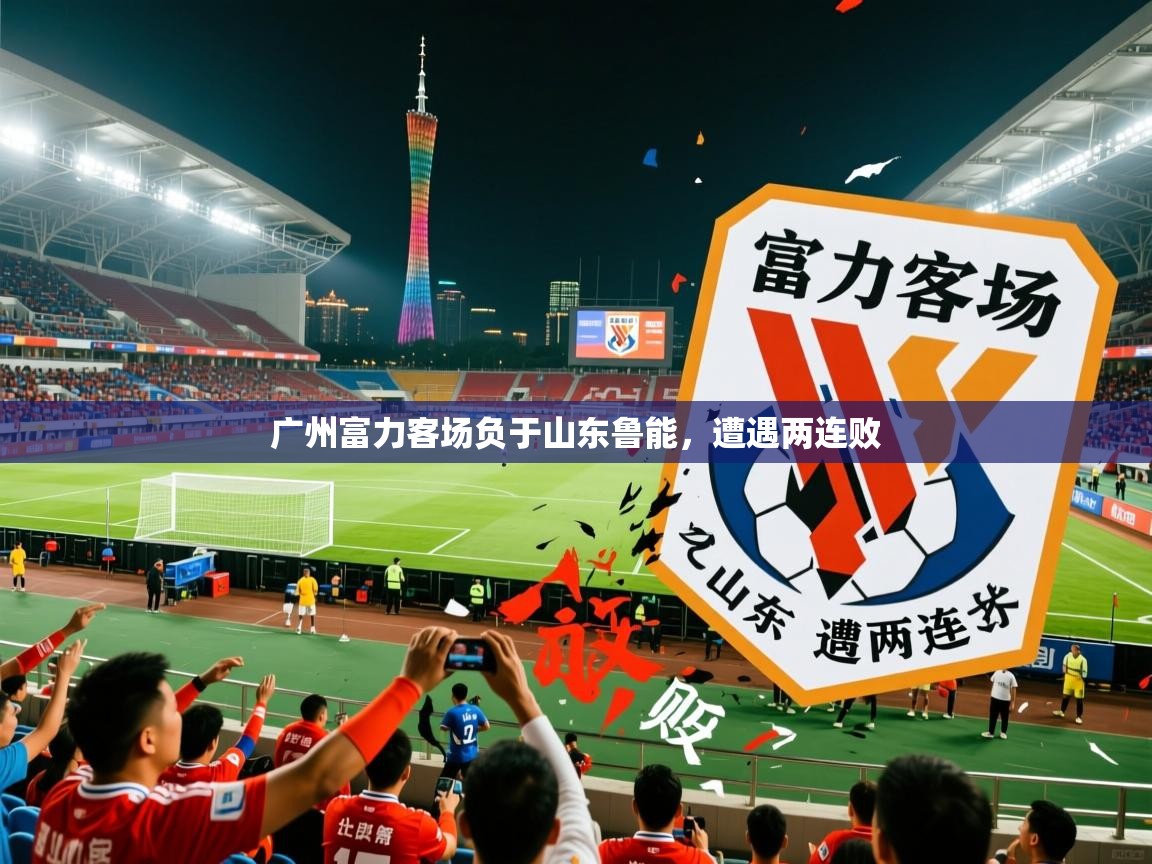 2026开云体育app优惠广州富力客场负于山东鲁能,遭遇两连败 第3张