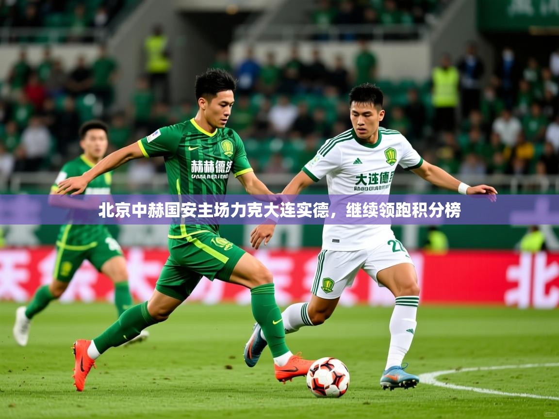 2026开云体育入口网址北京中赫国安主场力克大连实德,继续领跑积分榜 第3张