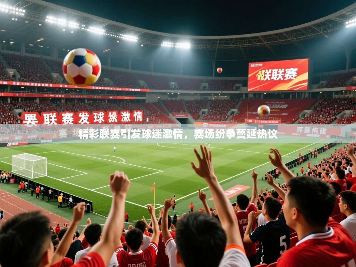 2026开云体育app投诉精彩联赛引发球迷激情，赛场纷争蔓延热议  第3张