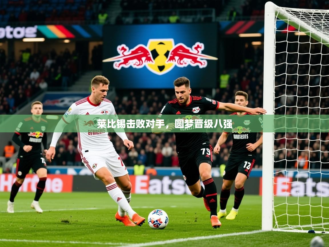 2026开云体育入口莱比锡击败对手，圆梦晋级八强  第2张