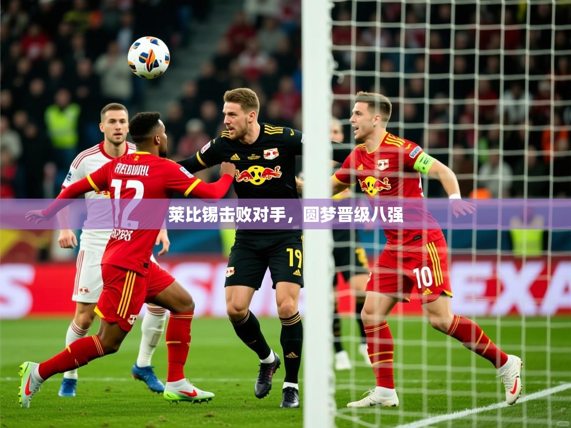 2026开云体育入口莱比锡击败对手，圆梦晋级八强  第3张