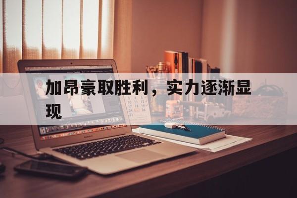 开云官网体育-加昂豪取胜利，实力逐渐显现