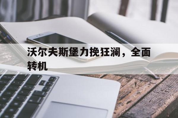 开云官网体育-沃尔夫斯堡力挽狂澜，全面转机